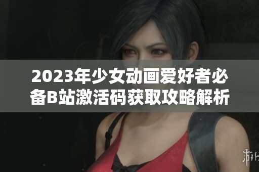 2023年少女动画爱好者必备B站激活码获取攻略解析