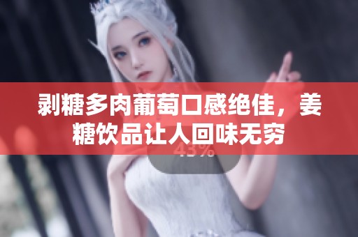 剥糖多肉葡萄口感绝佳，姜糖饮品让人回味无穷