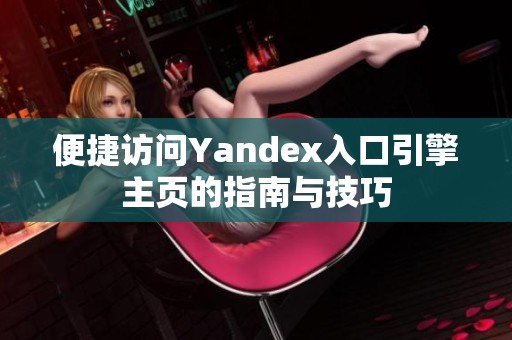 便捷访问Yandex入口引擎主页的指南与技巧