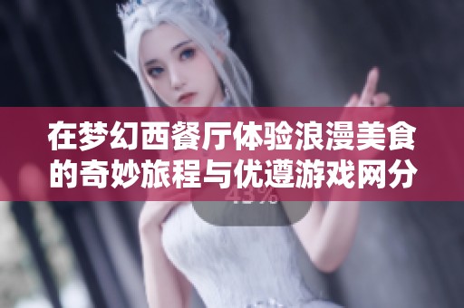在梦幻西餐厅体验浪漫美食的奇妙旅程与优遵游戏网分享快乐时光