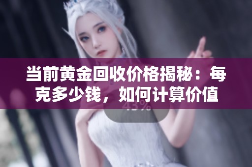 当前黄金回收价格揭秘：每克多少钱，如何计算价值