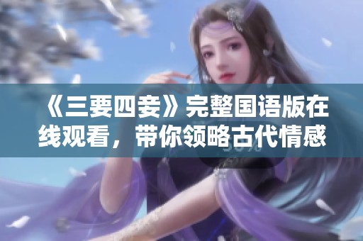 《三要四妾》完整国语版在线观看，带你领略古代情感纠葛