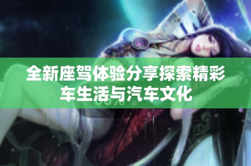 全新座驾体验分享探索精彩车生活与汽车文化