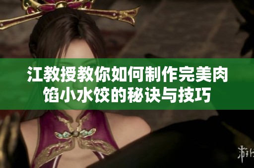 江教授教你如何制作完美肉馅小水饺的秘诀与技巧
