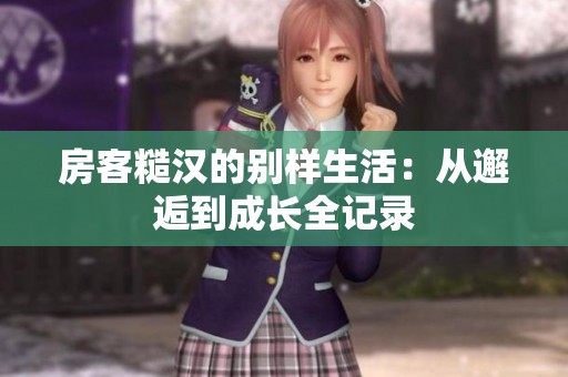 房客糙汉的别样生活：从邂逅到成长全记录