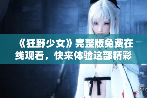 《狂野少女》完整版免费在线观看，快来体验这部精彩佳作的魅力吧！