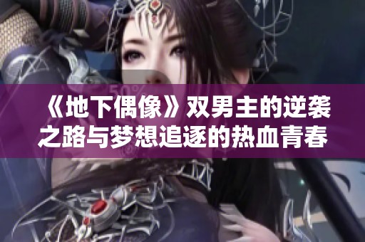 《地下偶像》双男主的逆袭之路与梦想追逐的热血青春故事