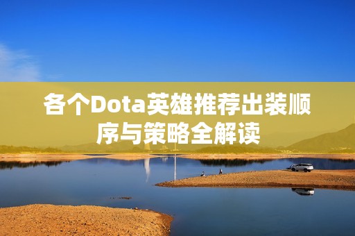 各个Dota英雄推荐出装顺序与策略全解读