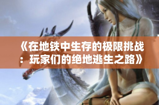 《在地铁中生存的极限挑战：玩家们的绝地逃生之路》