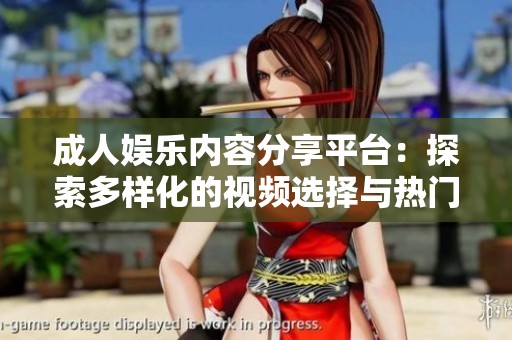 成人娱乐内容分享平台：探索多样化的视频选择与热门话题
