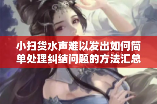 小扫货水声难以发出如何简单处理纠结问题的方法汇总