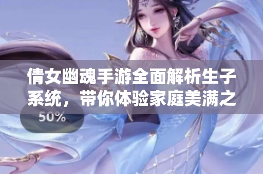 倩女幽魂手游全面解析生子系统，带你体验家庭美满之路