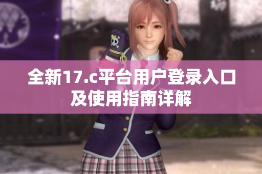 全新17.c平台用户登录入口及使用指南详解