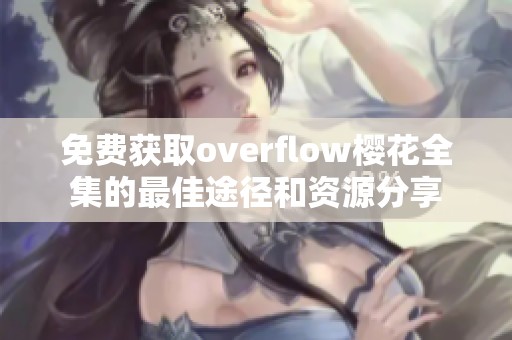 免费获取overflow樱花全集的最佳途径和资源分享