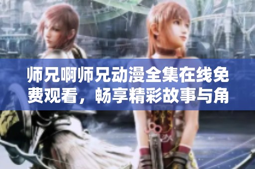 师兄啊师兄动漫全集在线免费观看，畅享精彩故事与角色互动