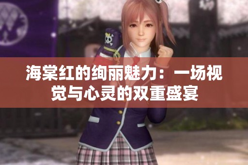 海棠红的绚丽魅力：一场视觉与心灵的双重盛宴