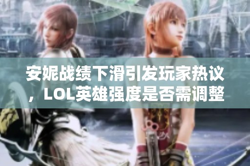 安妮战绩下滑引发玩家热议，LOL英雄强度是否需调整？