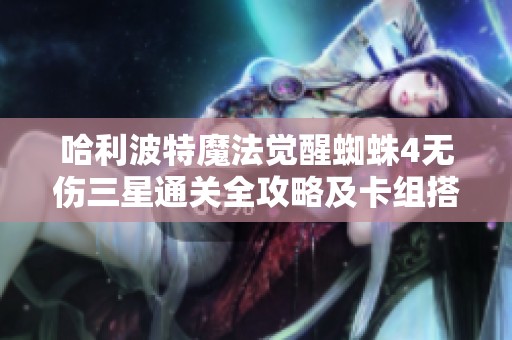 哈利波特魔法觉醒蜘蛛4无伤三星通关全攻略及卡组搭配技巧分析