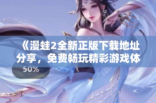《漫蛙2全新正版下载地址分享，免费畅玩精彩游戏体验》
