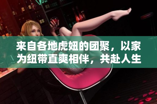 来自各地虎妞的团聚，以家为纽带直爽相伴，共赴人生新篇章