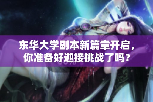 东华大学副本新篇章开启，你准备好迎接挑战了吗？