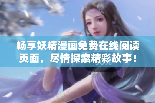 畅享妖精漫画免费在线阅读页面，尽情探索精彩故事！