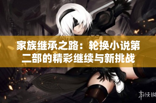家族继承之路：轮换小说第二部的精彩继续与新挑战