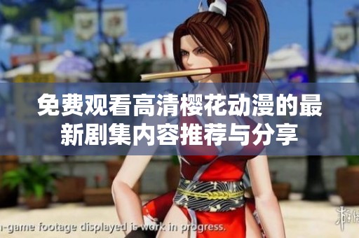 免费观看高清樱花动漫的最新剧集内容推荐与分享
