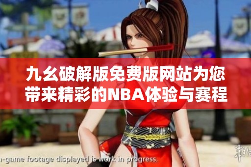 九幺破解版免费版网站为您带来精彩的NBA体验与赛程解析