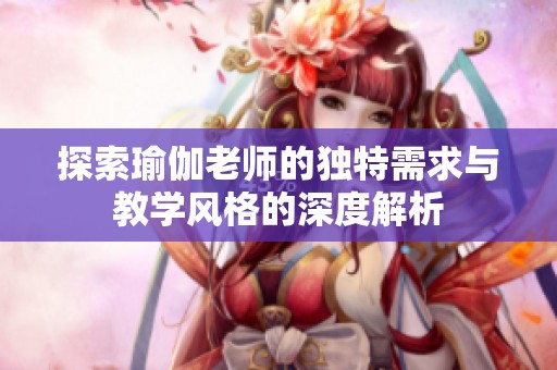 探索瑜伽老师的独特需求与教学风格的深度解析