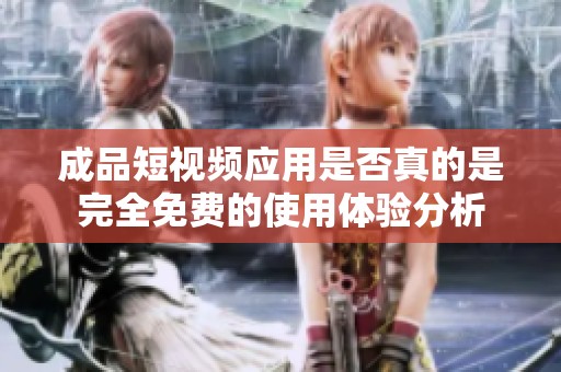 成品短视频应用是否真的是完全免费的使用体验分析
