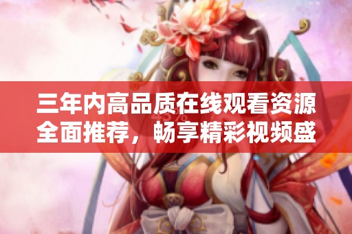 三年内高品质在线观看资源全面推荐，畅享精彩视频盛宴