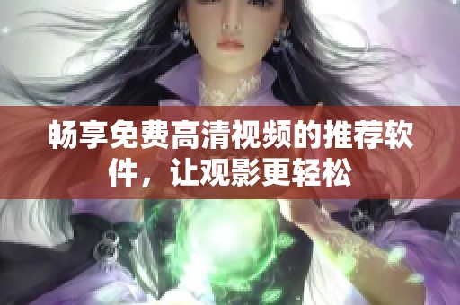 畅享免费高清视频的推荐软件，让观影更轻松