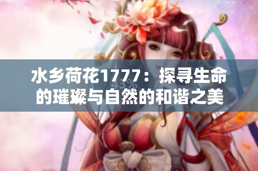 水乡荷花1777：探寻生命的璀璨与自然的和谐之美
