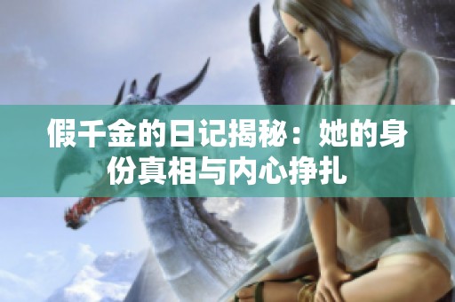 假千金的日记揭秘：她的身份真相与内心挣扎