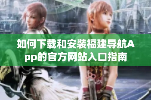 如何下载和安装福建导航App的官方网站入口指南