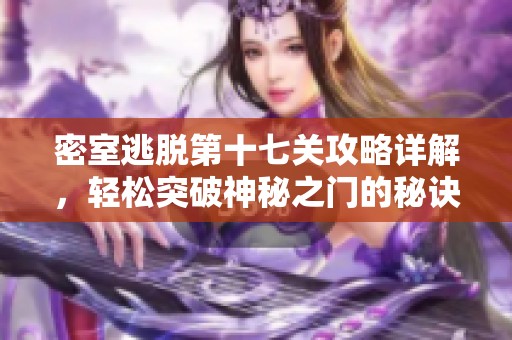 密室逃脱第十七关攻略详解，轻松突破神秘之门的秘诀分享
