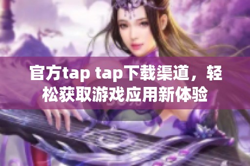 官方tap tap下载渠道，轻松获取游戏应用新体验