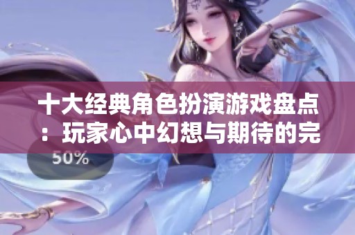 十大经典角色扮演游戏盘点：玩家心中幻想与期待的完美结合