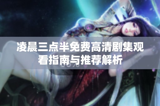 凌晨三点半免费高清剧集观看指南与推荐解析