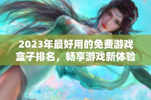 2023年最好用的免费游戏盒子排名，畅享游戏新体验推荐