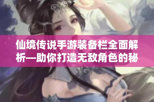 仙境传说手游装备栏全面解析—助你打造无敌角色的秘诀
