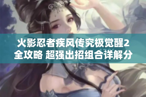 火影忍者疾风传究极觉醒2全攻略 超强出招组合详解分享