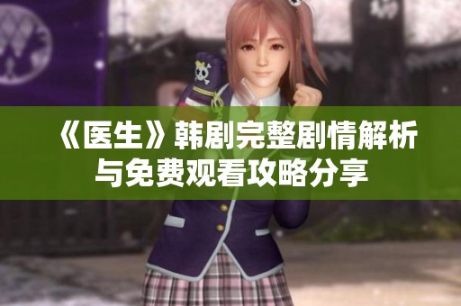 《医生》韩剧完整剧情解析与免费观看攻略分享