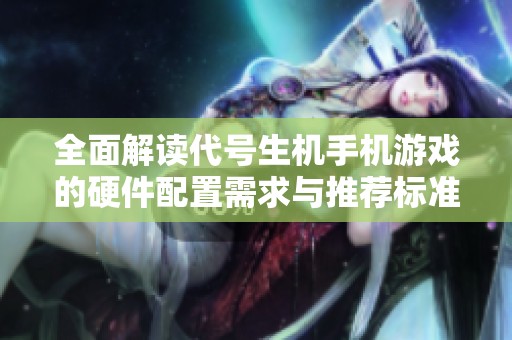 全面解读代号生机手机游戏的硬件配置需求与推荐标准