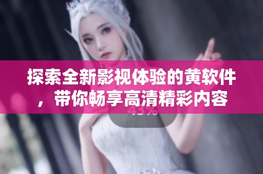 探索全新影视体验的黄软件，带你畅享高清精彩内容