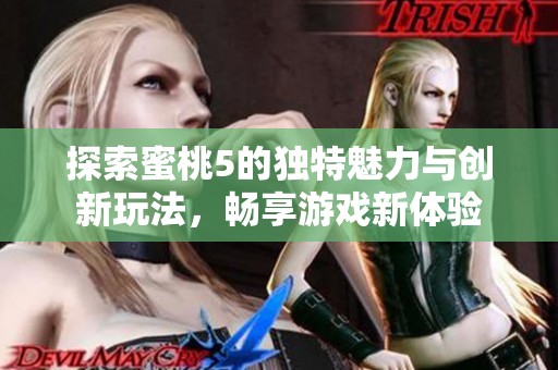探索蜜桃5的独特魅力与创新玩法，畅享游戏新体验