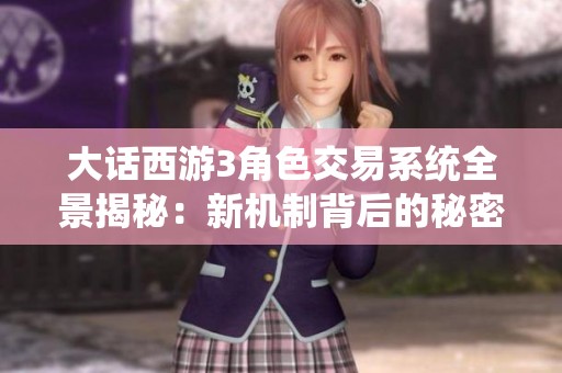 大话西游3角色交易系统全景揭秘：新机制背后的秘密与挑战解析