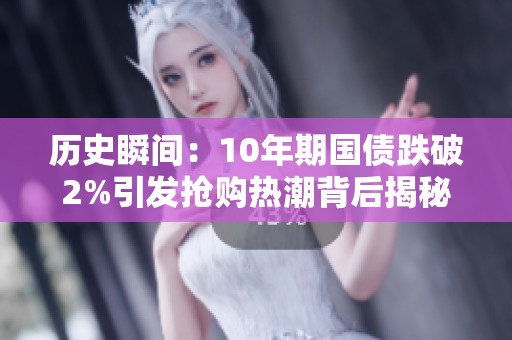 历史瞬间：10年期国债跌破2%引发抢购热潮背后揭秘