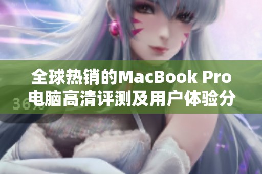 全球热销的MacBook Pro电脑高清评测及用户体验分享